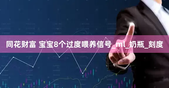 同花財(cái)富 寶寶8個過度喂養(yǎng)信號_ml_奶瓶_刻度